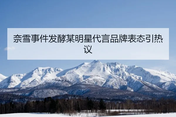 奈雪事件发酵某明星代言品牌表态引热议